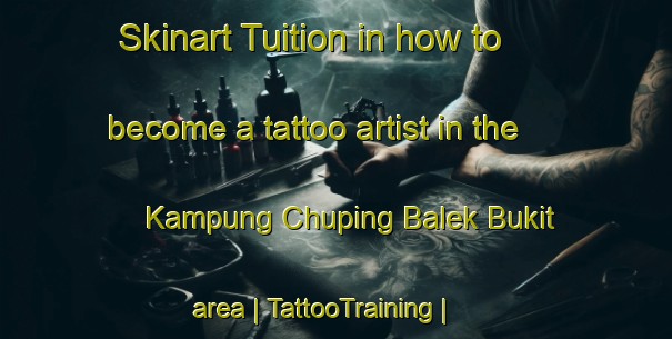 Skinart Tuition in how to become a tattoo artist in the Kampung Chuping Balek Bukit area | TattooTraining | TattooClasses | SkinartTraining-Malaysia